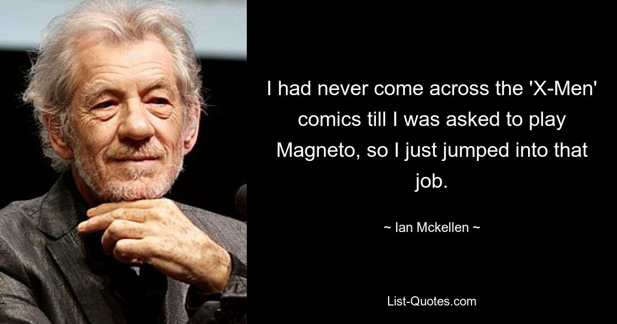 I had never come across the 'X-Men' comics till I was asked to play Magneto, so I just jumped into that job. — © Ian Mckellen