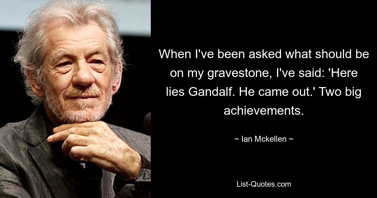 When I've been asked what should be on my gravestone, I've said: 'Here lies Gandalf. He came out.' Two big achievements. — © Ian Mckellen