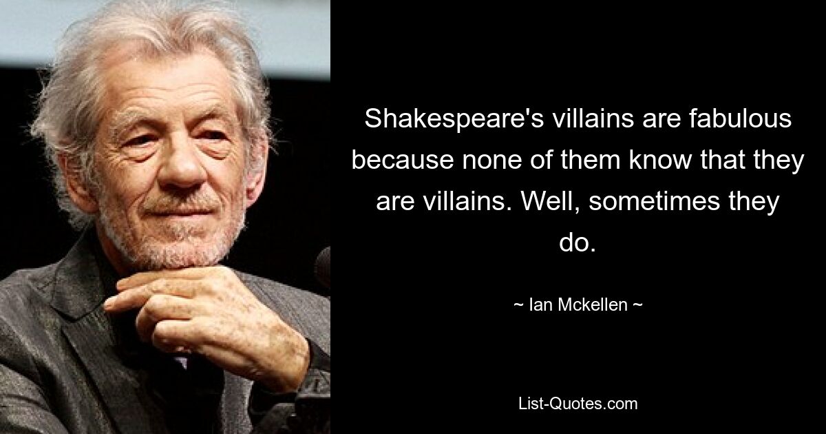 Shakespeare's villains are fabulous because none of them know that they are villains. Well, sometimes they do. — © Ian Mckellen