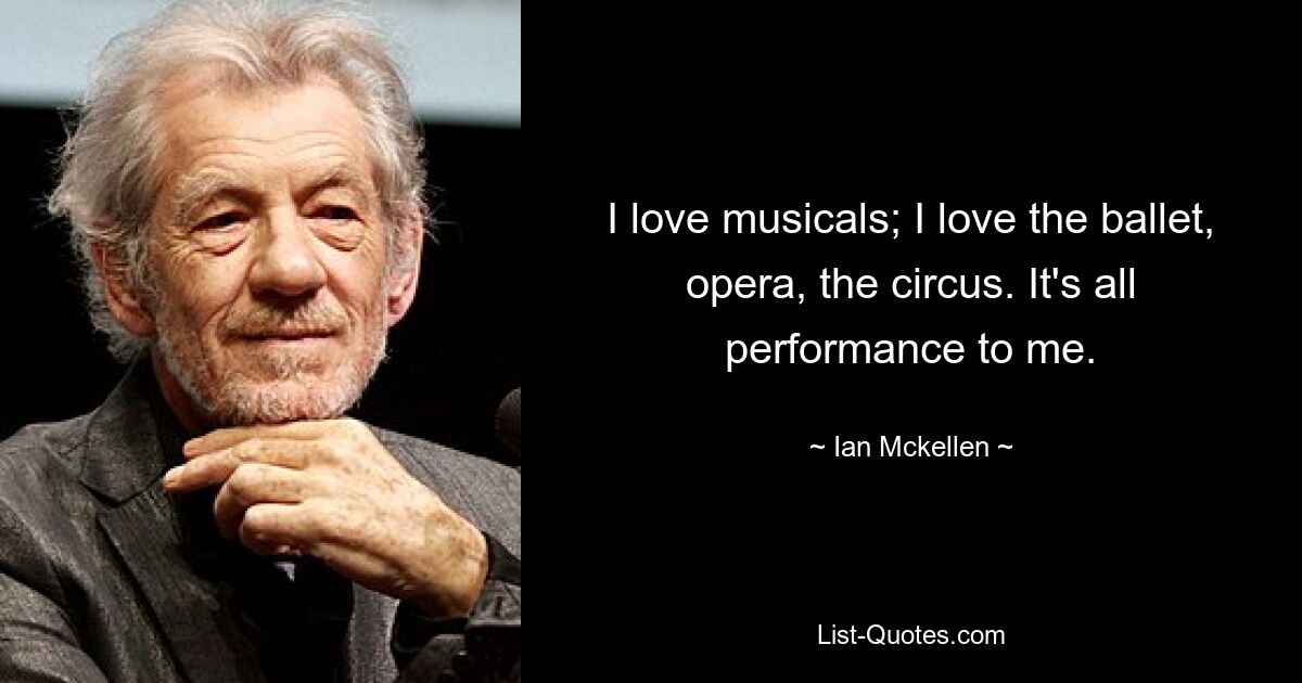 I love musicals; I love the ballet, opera, the circus. It's all performance to me. — © Ian Mckellen