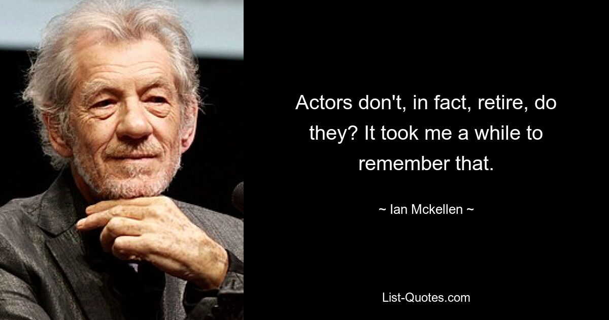 Actors don't, in fact, retire, do they? It took me a while to remember that. — © Ian Mckellen