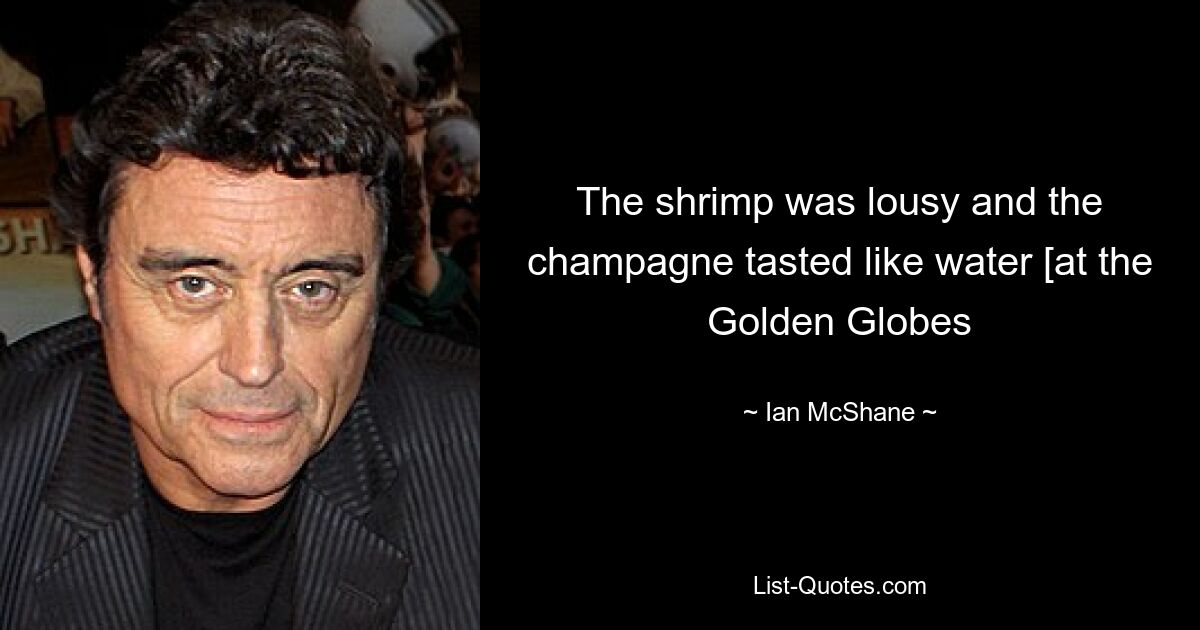 The shrimp was lousy and the champagne tasted like water [at the Golden Globes — © Ian McShane