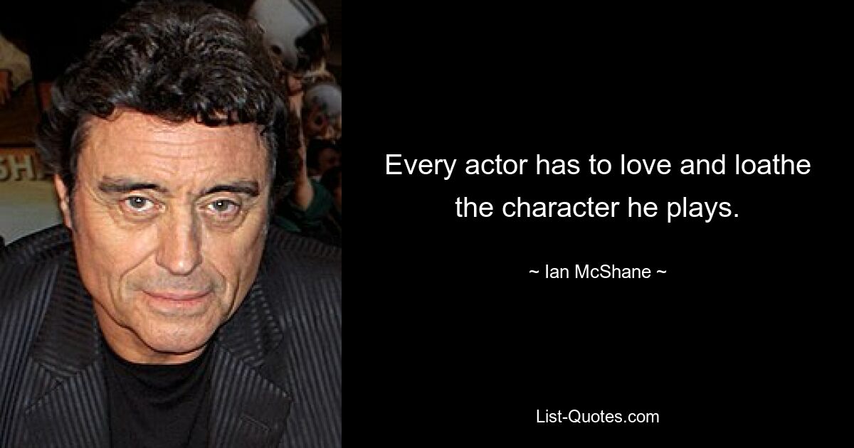 Every actor has to love and loathe the character he plays. — © Ian McShane