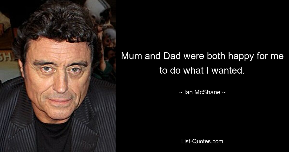 Mum and Dad were both happy for me to do what I wanted. — © Ian McShane