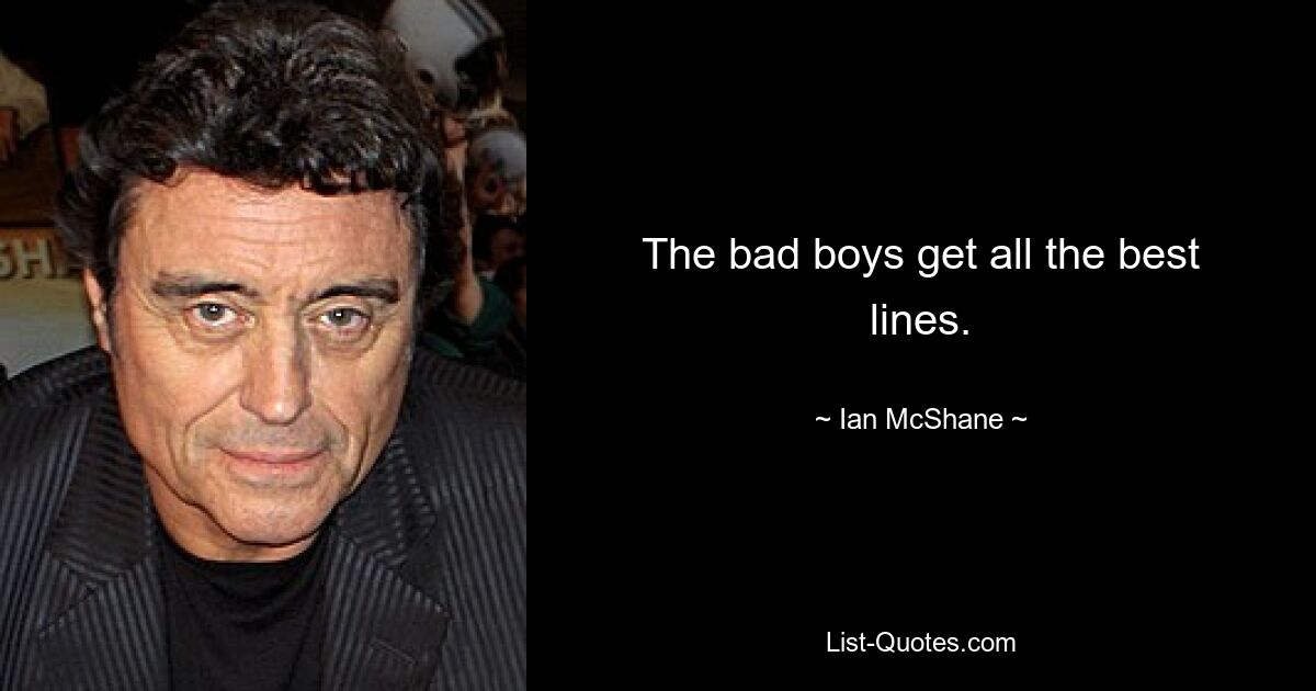 The bad boys get all the best lines. — © Ian McShane