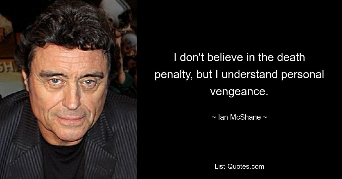 I don't believe in the death penalty, but I understand personal vengeance. — © Ian McShane