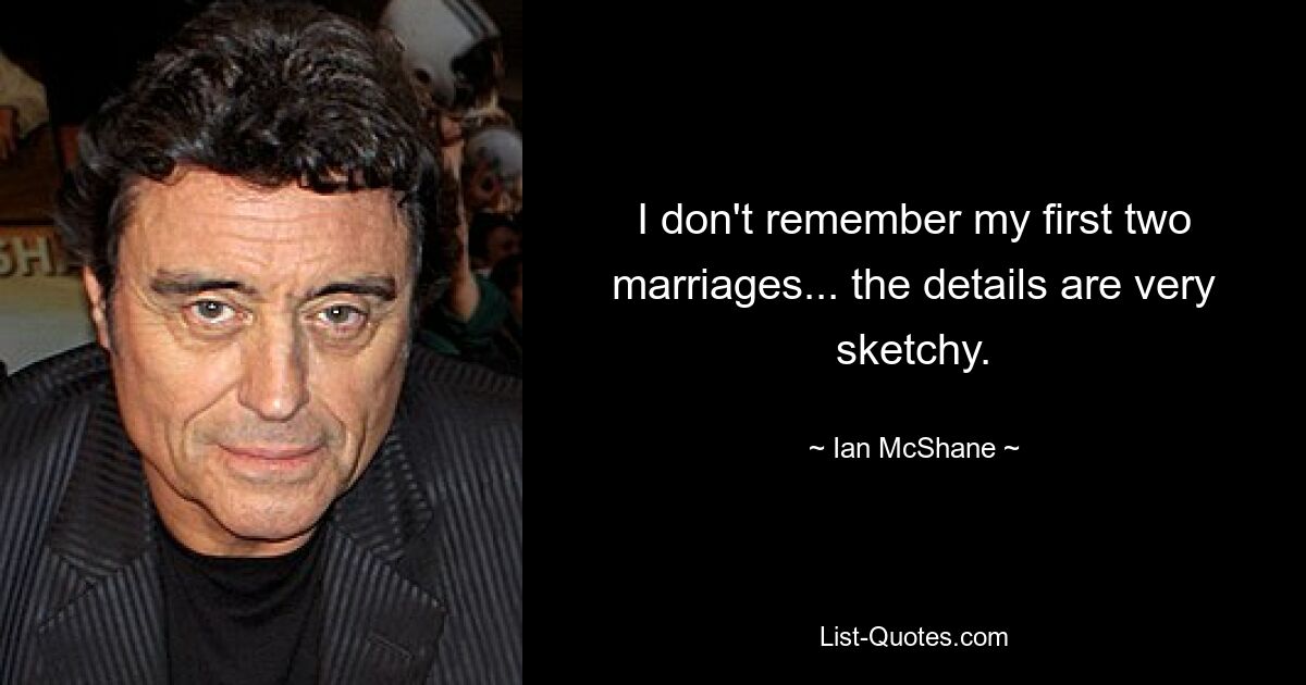 I don't remember my first two marriages... the details are very sketchy. — © Ian McShane