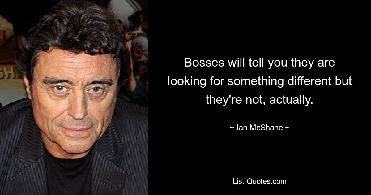 Bosses will tell you they are looking for something different but they're not, actually. — © Ian McShane