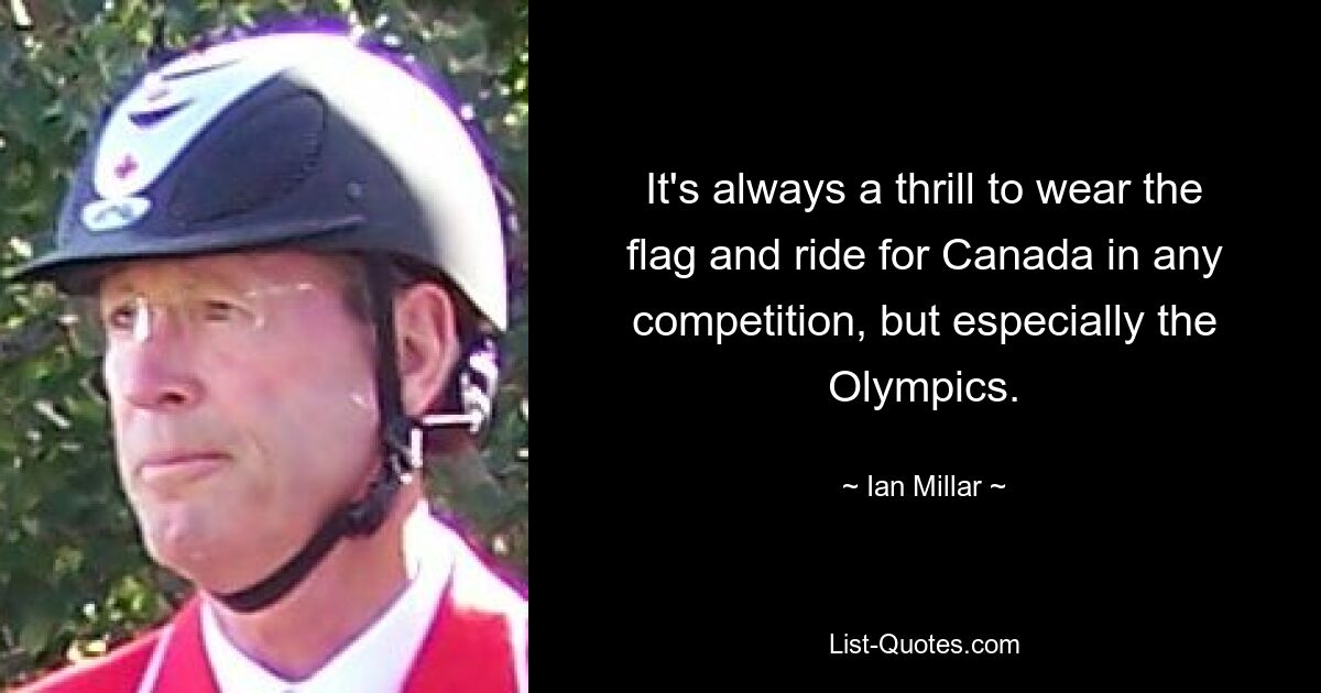 It's always a thrill to wear the flag and ride for Canada in any competition, but especially the Olympics. — © Ian Millar