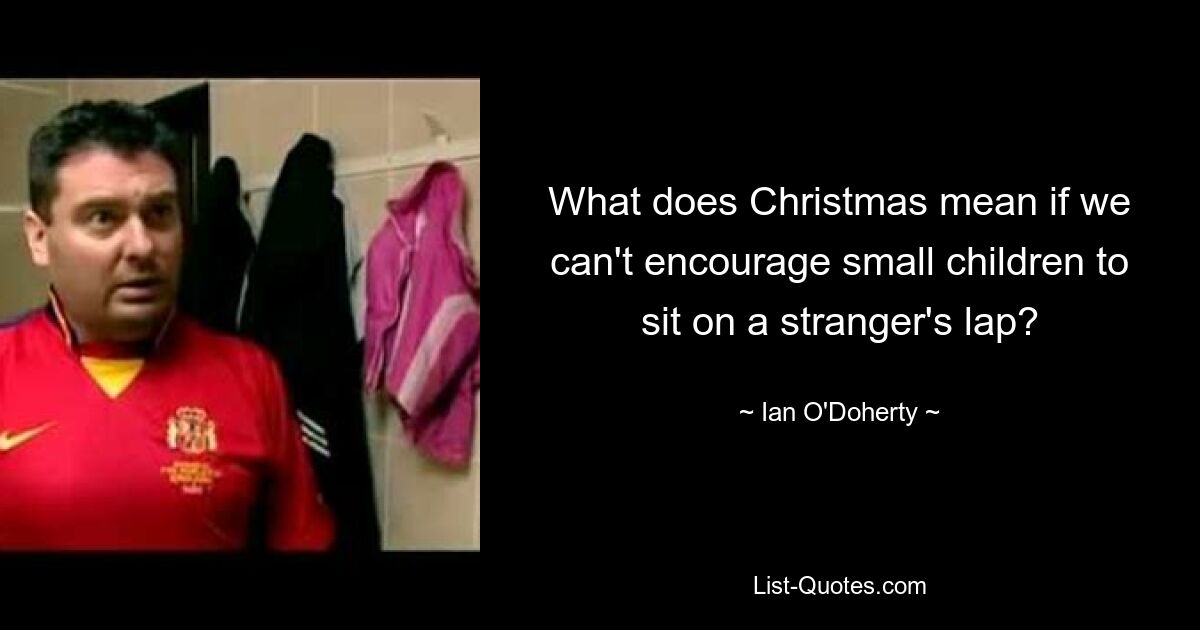 What does Christmas mean if we can't encourage small children to sit on a stranger's lap? — © Ian O'Doherty