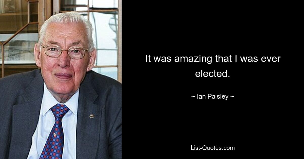 It was amazing that I was ever elected. — © Ian Paisley