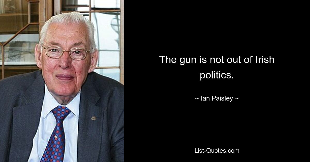 The gun is not out of Irish politics. — © Ian Paisley