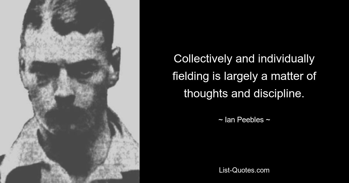 Collectively and individually fielding is largely a matter of thoughts and discipline. — © Ian Peebles