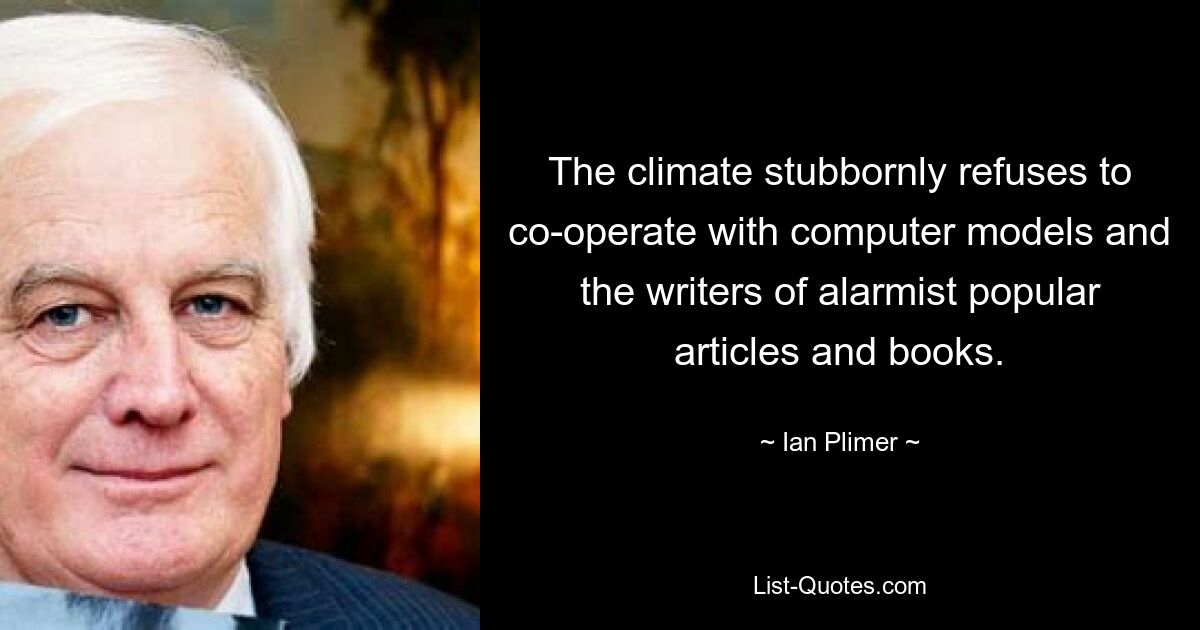 The climate stubbornly refuses to co-operate with computer models and the writers of alarmist popular articles and books. — © Ian Plimer