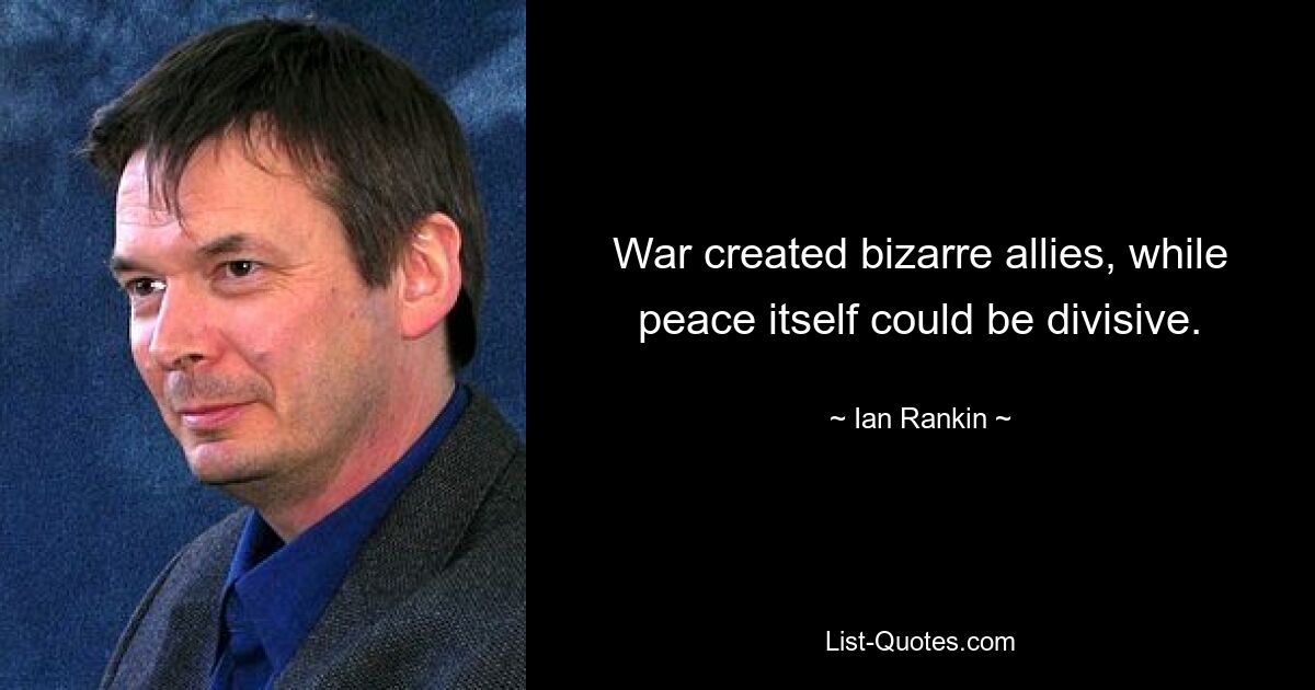 War created bizarre allies, while peace itself could be divisive. — © Ian Rankin