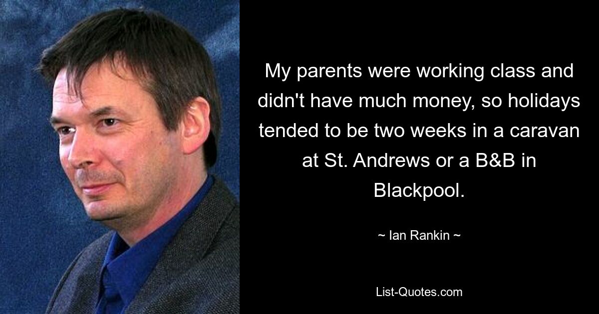 My parents were working class and didn't have much money, so holidays tended to be two weeks in a caravan at St. Andrews or a B&B in Blackpool. — © Ian Rankin