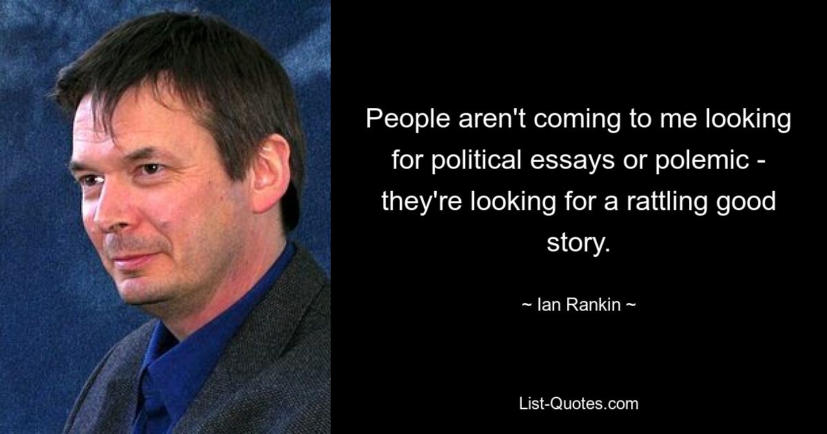 People aren't coming to me looking for political essays or polemic - they're looking for a rattling good story. — © Ian Rankin