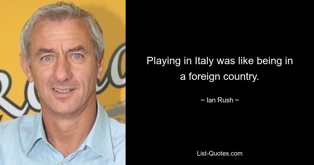 Playing in Italy was like being in a foreign country. — © Ian Rush