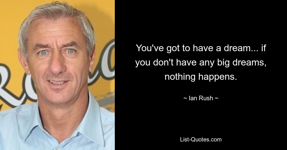 You've got to have a dream... if you don't have any big dreams, nothing happens. — © Ian Rush