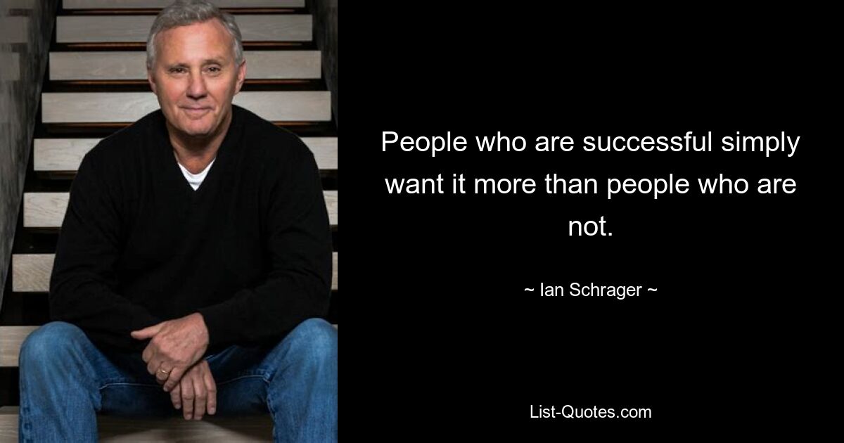 People who are successful simply want it more than people who are not. — © Ian Schrager