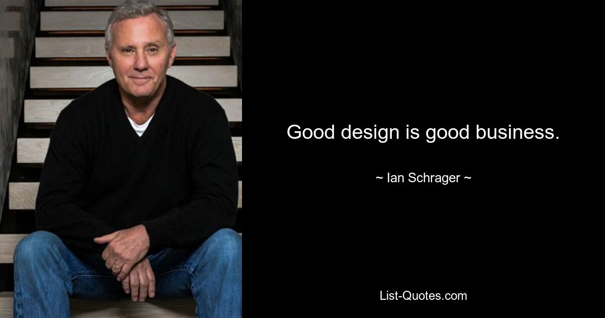 Good design is good business. — © Ian Schrager