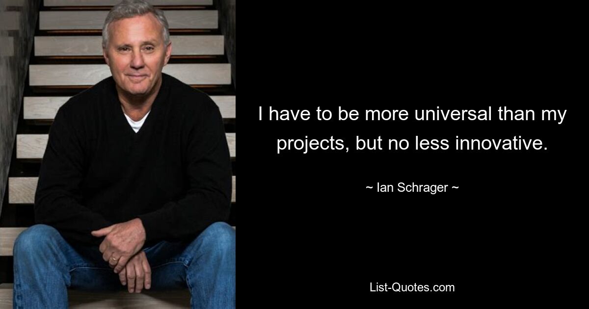 I have to be more universal than my projects, but no less innovative. — © Ian Schrager