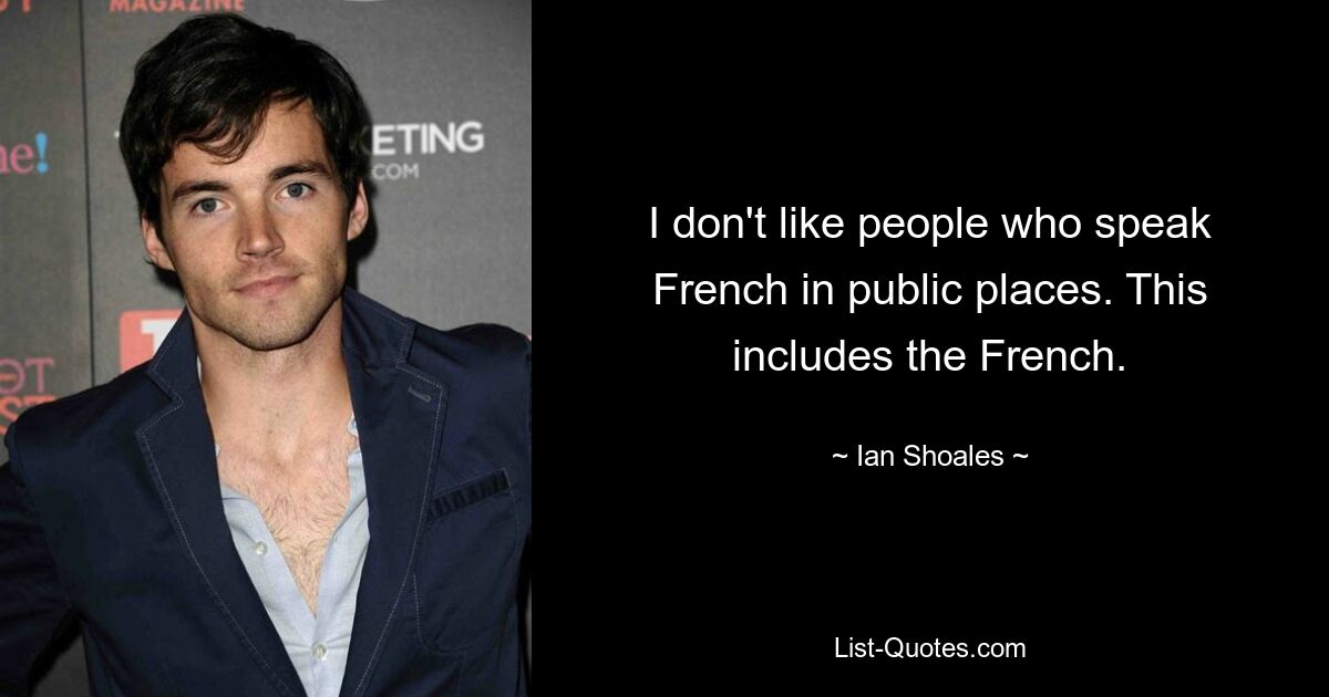 I don't like people who speak French in public places. This includes the French. — © Ian Shoales