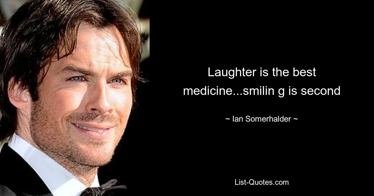 Laughter is the best medicine...smilin g is second — © Ian Somerhalder