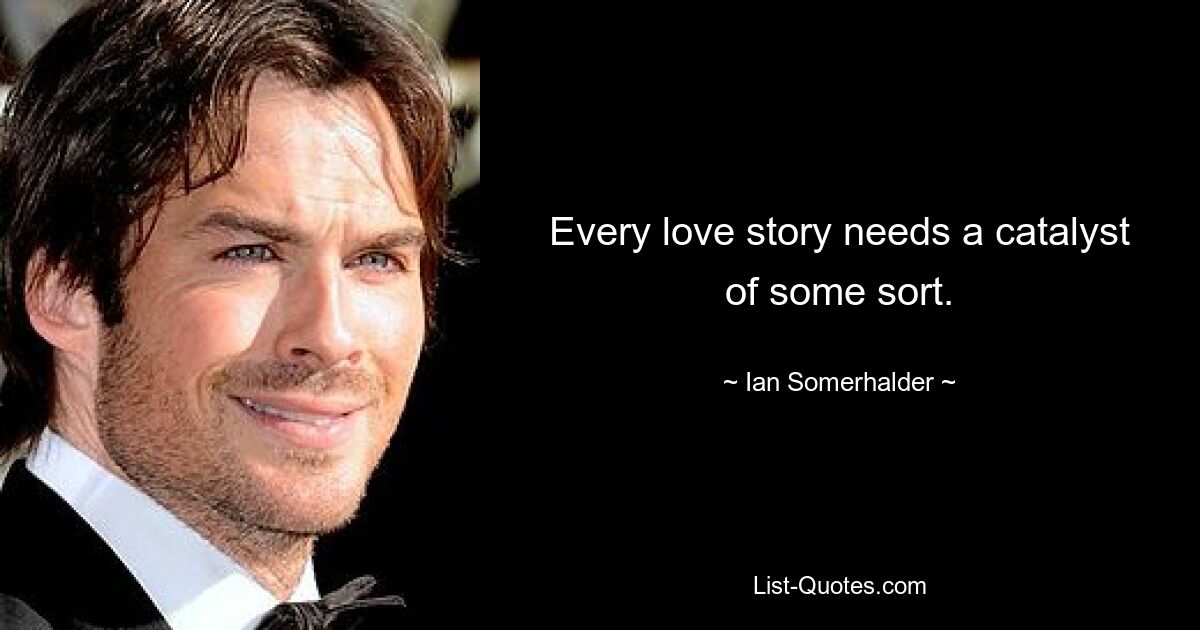 Every love story needs a catalyst of some sort. — © Ian Somerhalder