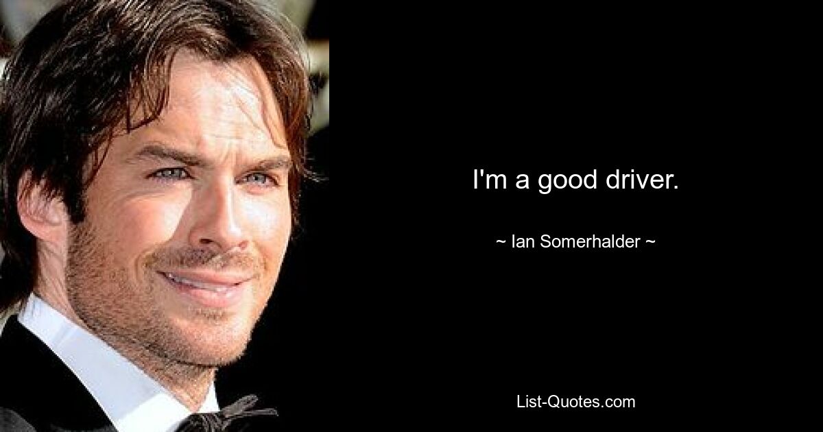 I'm a good driver. — © Ian Somerhalder