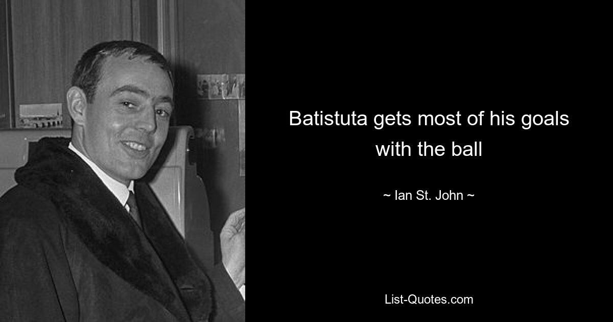 Batistuta gets most of his goals with the ball — © Ian St John