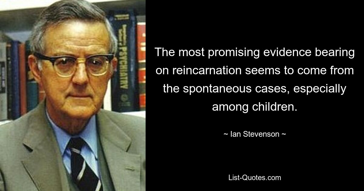 The most promising evidence bearing on reincarnation seems to come from the spontaneous cases, especially among children. — © Ian Stevenson