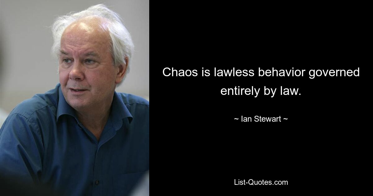 Chaos is lawless behavior governed entirely by law. — © Ian Stewart