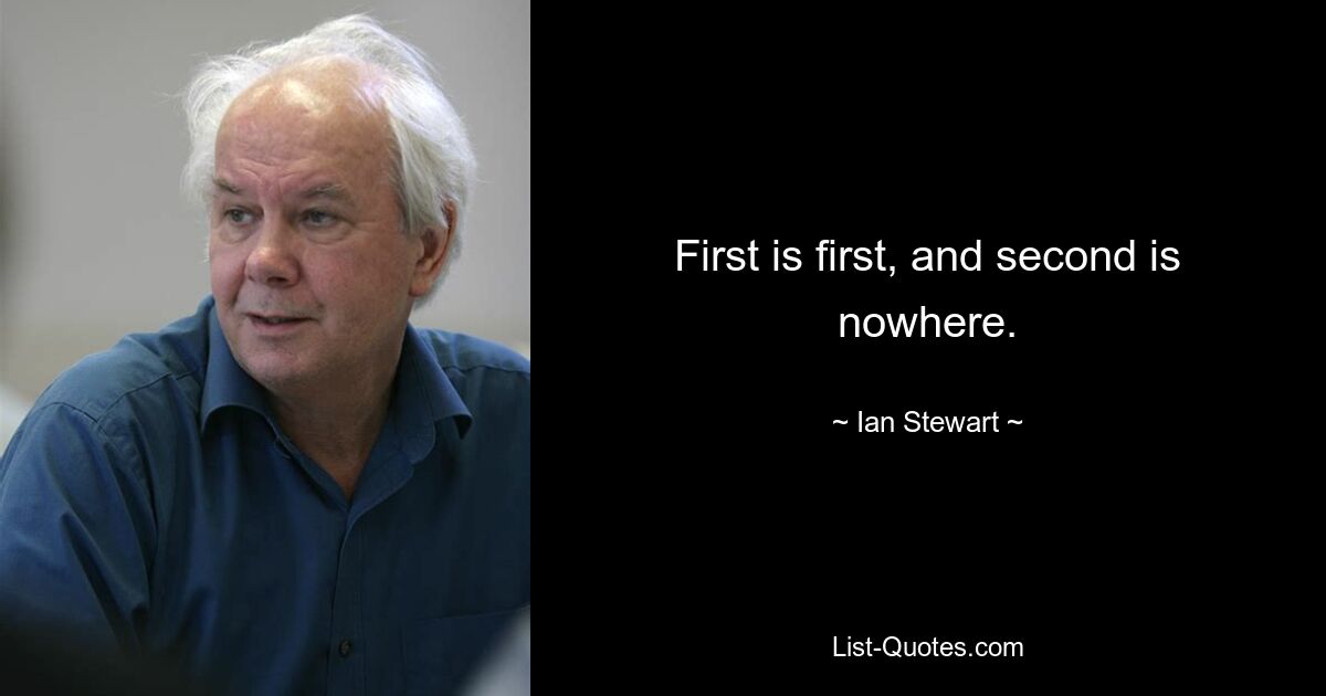 First is first, and second is nowhere. — © Ian Stewart