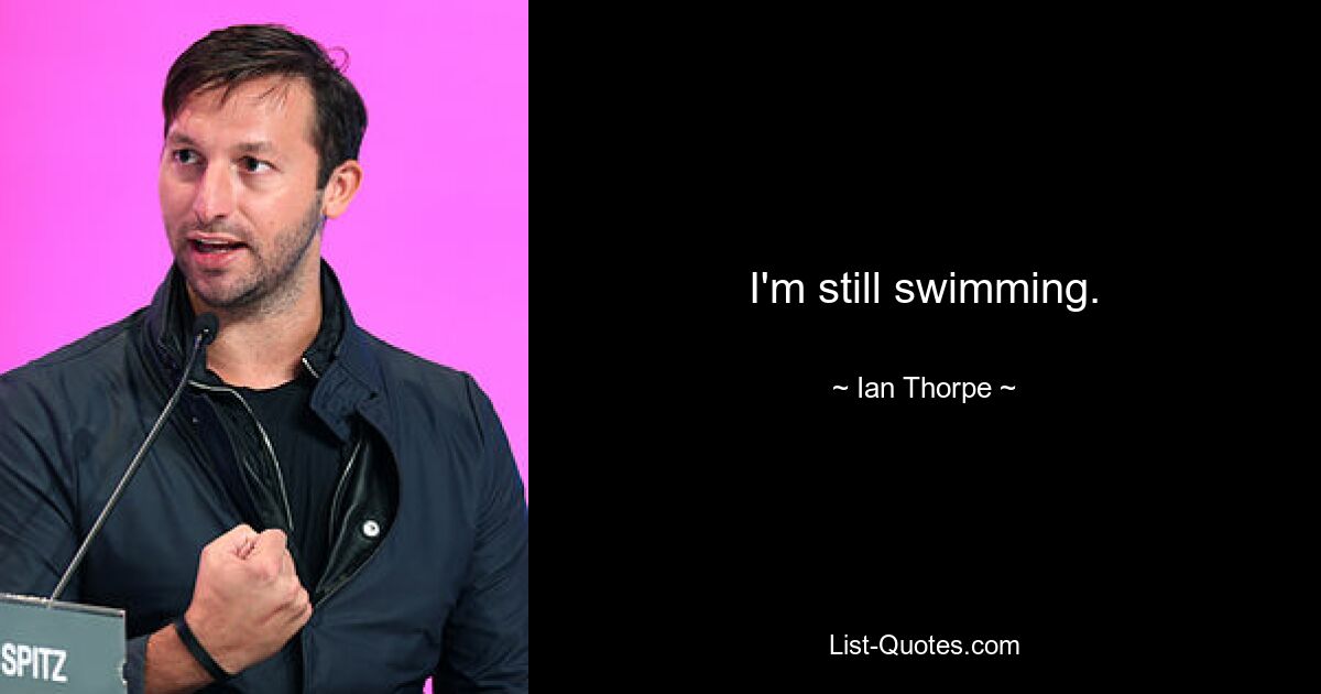 I'm still swimming. — © Ian Thorpe