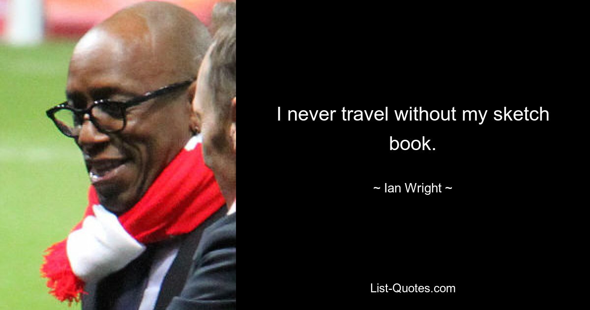 I never travel without my sketch book. — © Ian Wright