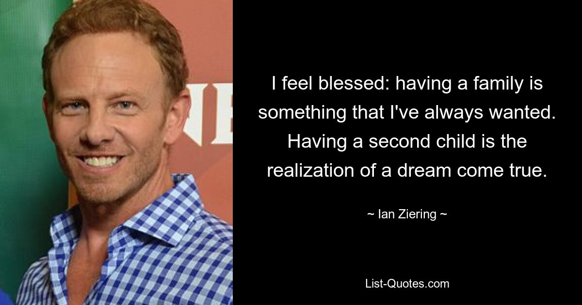 I feel blessed: having a family is something that I've always wanted. Having a second child is the realization of a dream come true. — © Ian Ziering