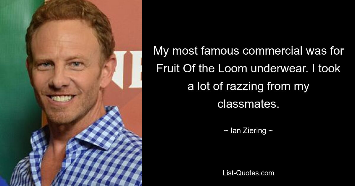 My most famous commercial was for Fruit Of the Loom underwear. I took a lot of razzing from my classmates. — © Ian Ziering