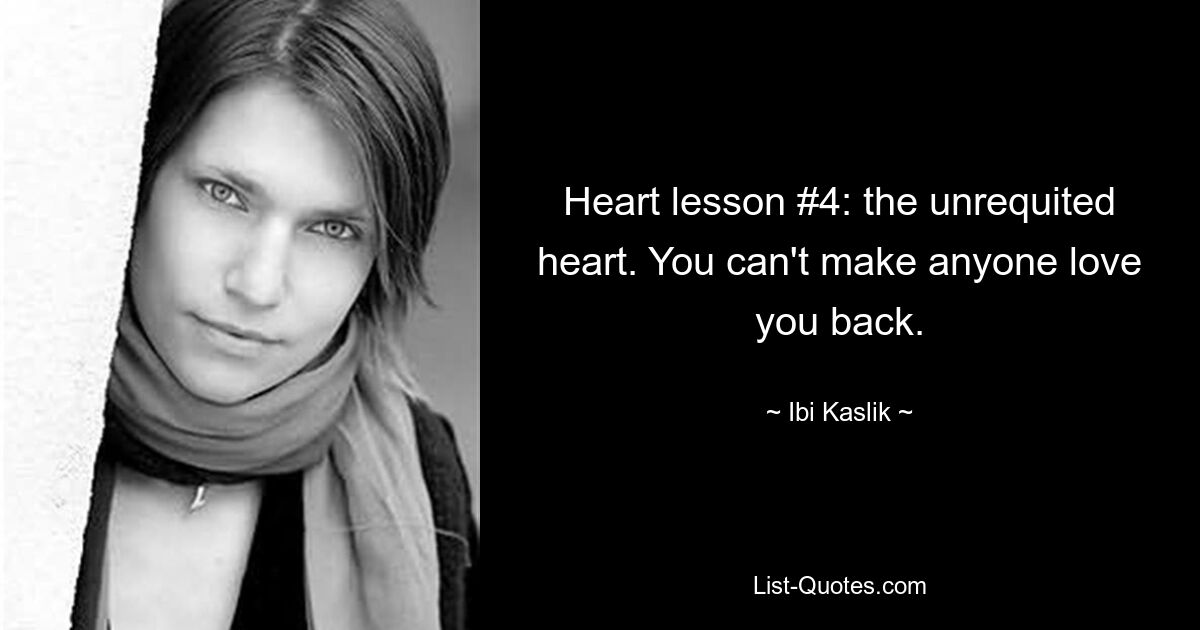 Heart lesson #4: the unrequited heart. You can't make anyone love you back. — © Ibi Kaslik