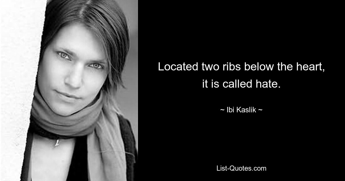 Located two ribs below the heart, it is called hate. — © Ibi Kaslik