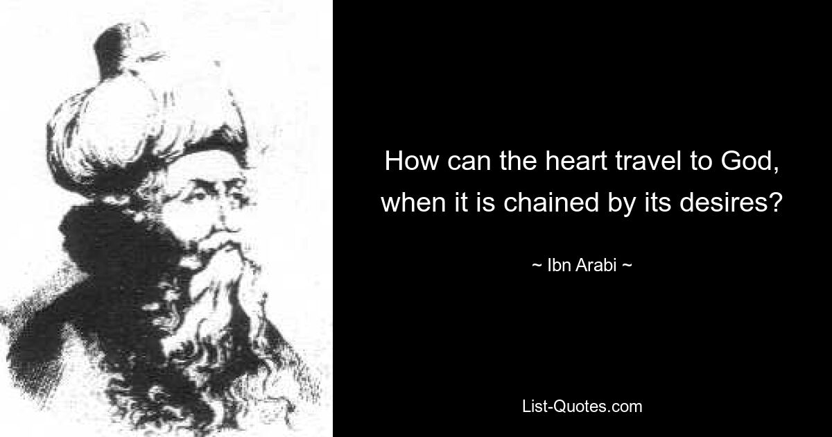 How can the heart travel to God, when it is chained by its desires? — © Ibn Arabi