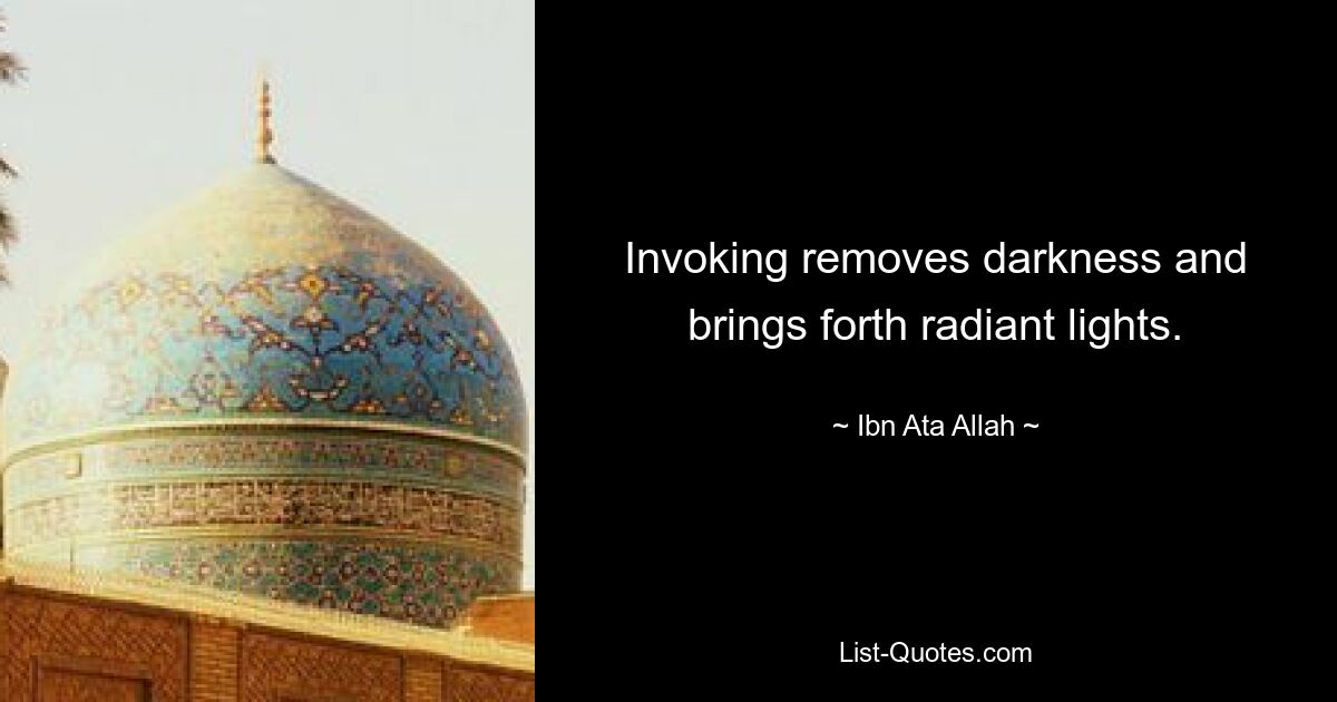 Invoking removes darkness and brings forth radiant lights. — © Ibn Ata Allah