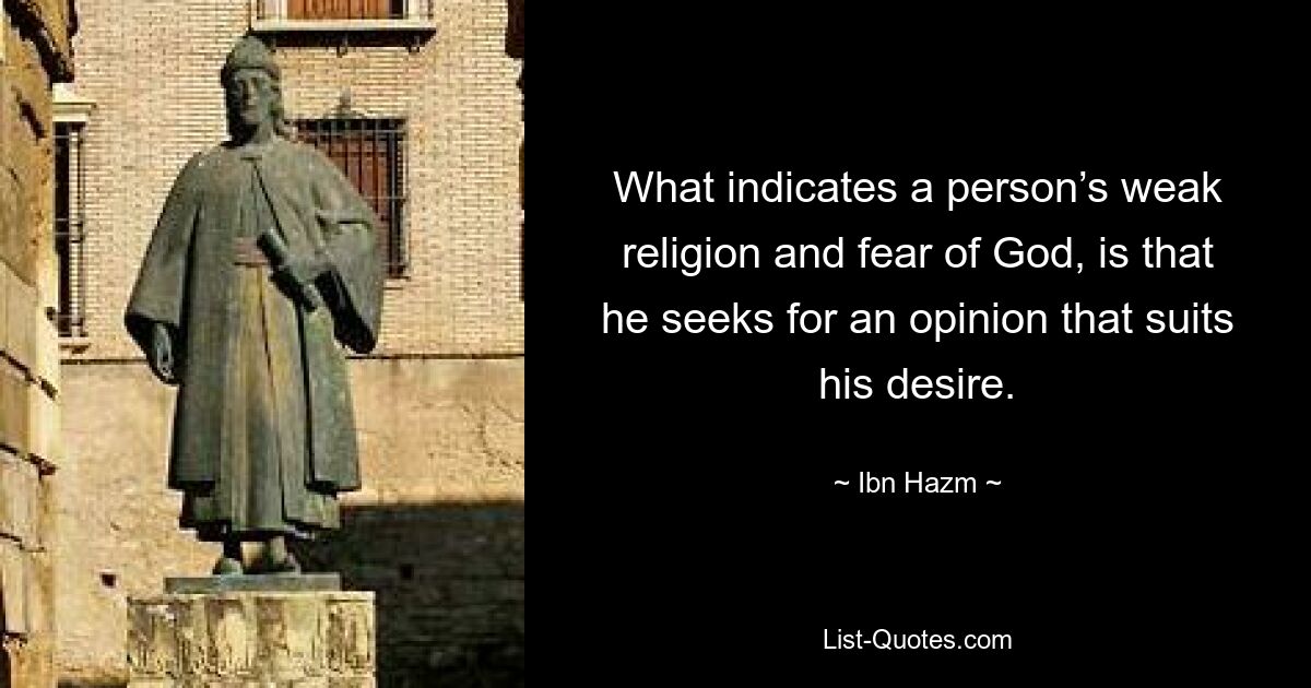 What indicates a person’s weak religion and fear of God, is that he seeks for an opinion that suits his desire. — © Ibn Hazm