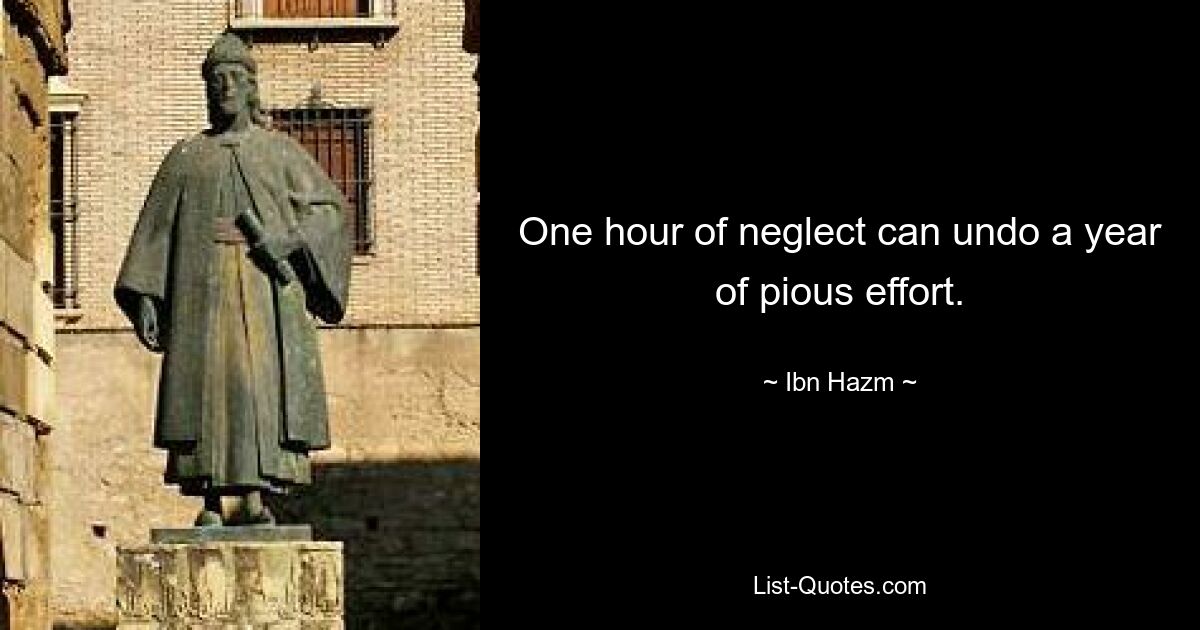 One hour of neglect can undo a year of pious effort. — © Ibn Hazm