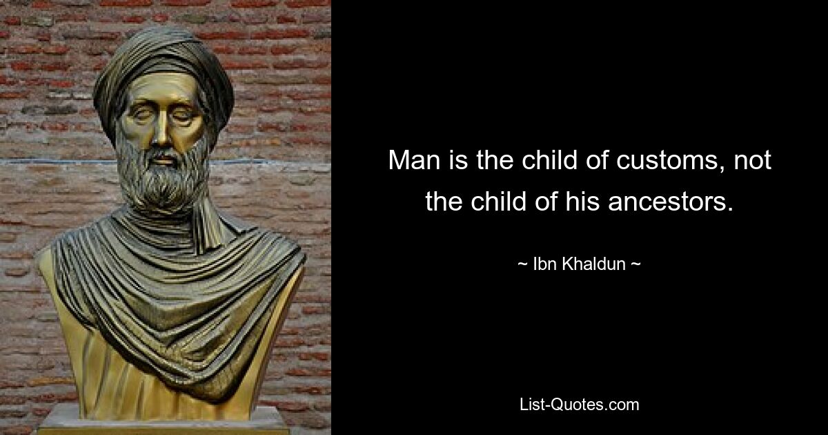 Man is the child of customs, not the child of his ancestors. — © Ibn Khaldun