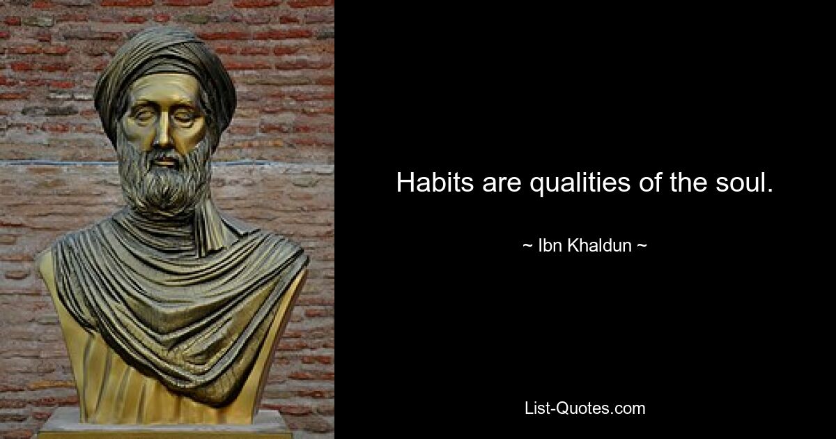 Habits are qualities of the soul. — © Ibn Khaldun