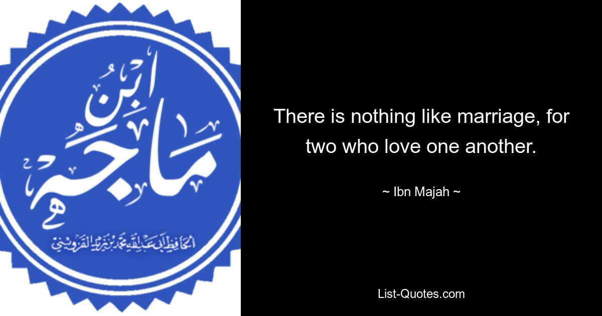 There is nothing like marriage, for two who love one another. — © Ibn Majah