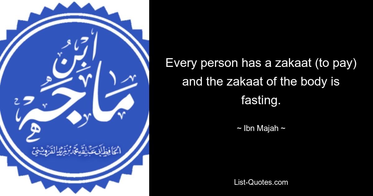 Every person has a zakaat (to pay) and the zakaat of the body is fasting. — © Ibn Majah