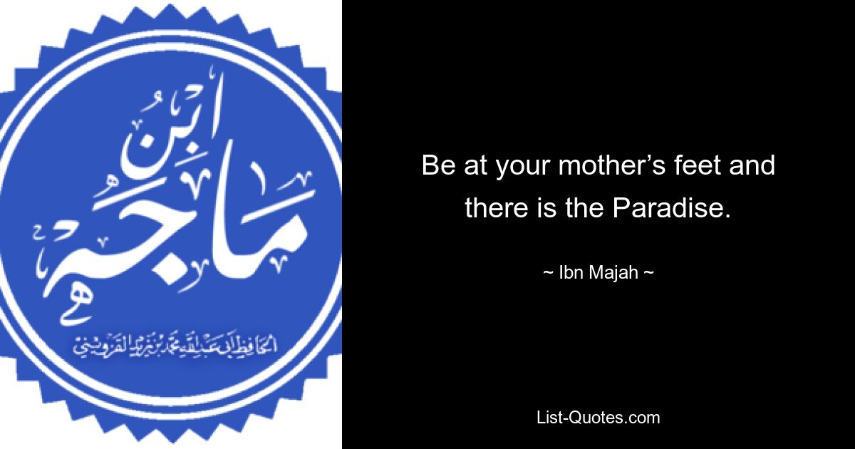 Be at your mother’s feet and there is the Paradise. — © Ibn Majah