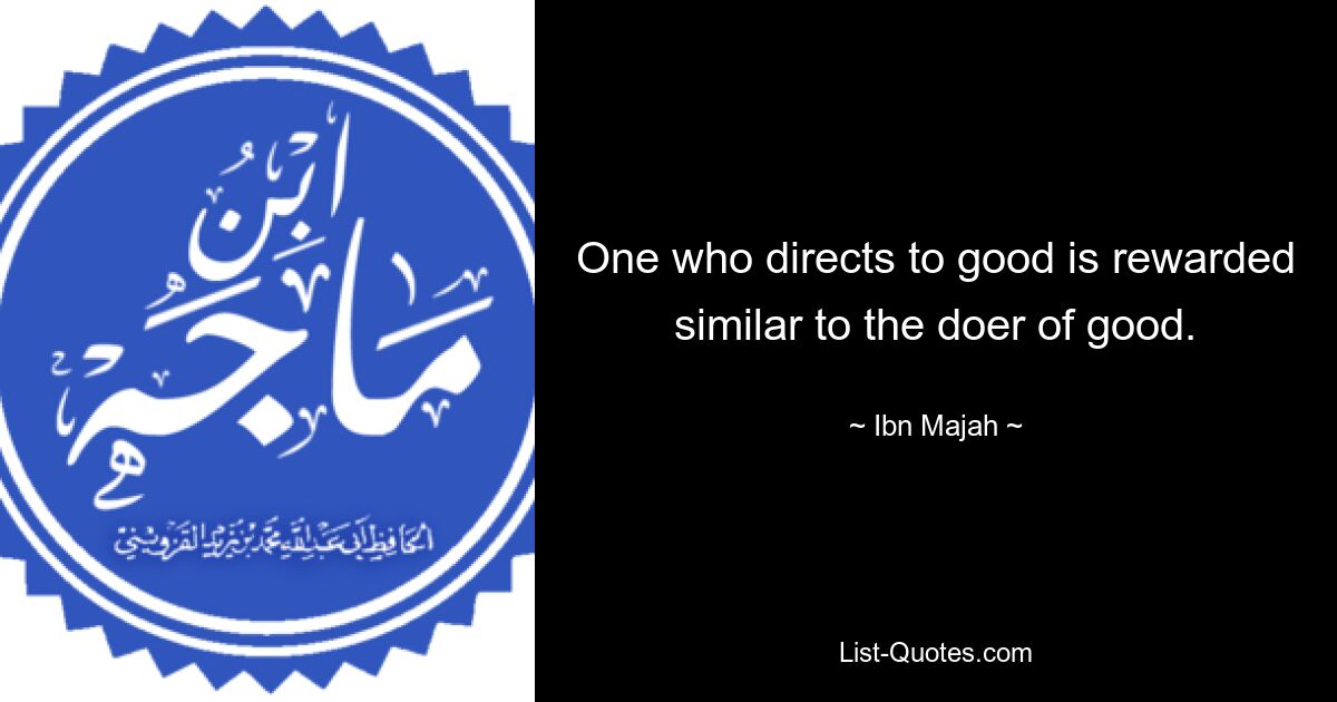 One who directs to good is rewarded similar to the doer of good. — © Ibn Majah